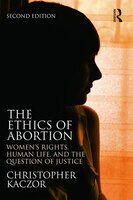 The Ethics of Abortion: Women's Rights, Human Life, and the Question of Justice (Routledge Annals of Bioethics)