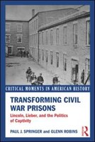 Transforming Civil War Prisons: Lincoln, Lieber, And The Politics Of Captivity