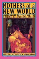 Mothers of a New World: Maternalist Politics and the Origins of Welfare States