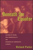 Beneath the Equator: Cultures of Desire, Male Homosexuality, and Emerging Gay Communities in Brazil