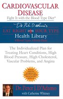 Cardiovascular Disease: Fight It With The Blood Type Diet: The Individualized Plan For Treating Heart Conditions, High Blood Press