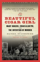 The Beautiful Cigar Girl: Mary Rogers, Edgar Allan Poe, And The Invention Of Murder