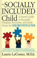 The Socially Included Child: A Parent's Guide To Successful Playdates, Recreation, And Family Events For Children With Autism