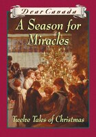 Dear Canada: A Season for Miracles: Twelve Tales Of Christmas