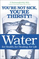Water For Health, For Healing, For Life: You're Not Sick, You're Thirsty!