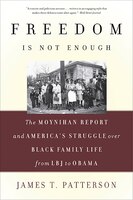 Freedom Is Not Enough: The Moynihan Report And America's Struggle Over Black Family Life -- From Lbj To Obama