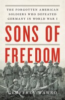 Sons Of Freedom: The Forgotten American Soldiers Who Defeated Germany In World War I