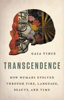 Transcendence: How Humans Evolved Through Fire, Language, Beauty, And Time