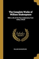 The Complete Works of William Shakespeare: With a Life of the Poet, Explanatory Foot-notes, Critical