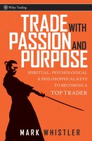 Trade With Passion and Purpose: Spiritual, Psychological, and Philosophical Keys to Becoming a Top Trader