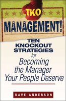 TKO Management!: Ten Knockout Strategies for Becoming the Manager Your People Deserve