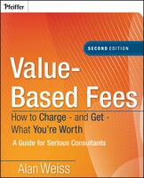 Value-Based Fees: How to Charge - and Get - What You're Worth