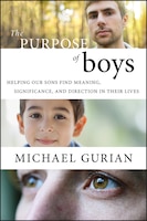 The Purpose of Boys: Helping Our Sons Find Meaning, Significance, and Direction in Their Lives