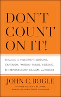 Don't Count on It!: Reflections on Investment Illusions, Capitalism, Mutual Funds, Indexing, Entrepreneurship, Idealism, and Heroes