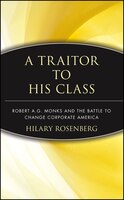 A Traitor to His Class: Robert A.G. Monks and the Battle to Change Corporate America