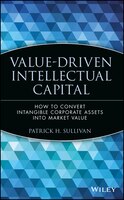 Value-Driven Intellectual Capital: How to Convert Intangible Corporate Assets Into Market Value