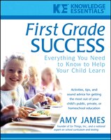 First Grade Success: Everything You Need to Know to Help Your Child Learn
