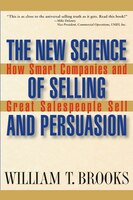 The New Science of Selling and Persuasion: How Smart Companies and Great Salespeople Sell