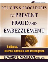 Policies and Procedures to Prevent Fraud and Embezzlement: Guidance, Internal Controls, and Investigation