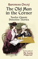 The Old Man in the Corner: Twelve Classic Detective Stories Baroness Orczy Author