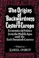 The Origins of Backwardness in Eastern Europe: Economics and Politics from the Middle Ages Until the Early Twentieth Century