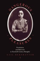 Dangerous Pleasures: Prostitution and Modernity in Twentieth-Century Shanghai