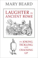 Laughter in Ancient Rome: On Joking, Tickling, and Cracking Up (Sather Classical Lectures)