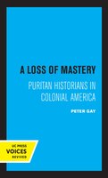 A Loss Of Mastery: Puritan Historians In Colonial America