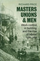 Masters, Unions and Men: Work Control in Building and the Rise of Labour 1830-1914