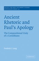 Ancient Rhetoric And Paul's Apology: The Compositional Unity of 2 Corinthians