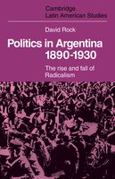 Politics in Argentina, 1890 1930: The Rise and Fall of Radicalism