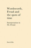 Wordsworth, Freud and the Spots of Time: Interpretation In 'the Prelude'