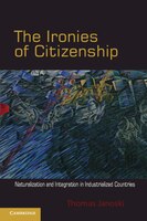 The Ironies of Citizenship: Naturalization and Integration in Industrialized Countries Thomas Janoski Author