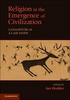 Religion in the Emergence of Civilization: Çatalhöyük As A Case Study