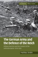 The German Army and the Defence of the Reich: Military Doctrine and the Conduct of the Defensive Battle 1918-1939