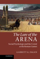 The Lure of the Arena: Social Psychology and the Crowd at the Roman Games