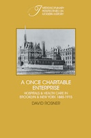 A Once Charitable Enterprise: Hospitals and Health Care in Brooklyn and New York 1885 1915