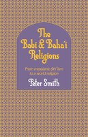 The Babi And Baha'i Religions: From Messianic Shiism to a World Religion