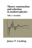 Theory Construction And Selection In Modern Physics: The S Matrix