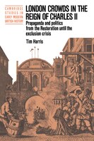 London Crowds in the Reign of Charles II: Propaganda and Politics from the Restoration Until the Exclusion Crisis