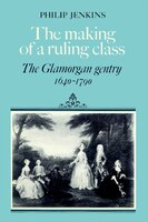 The Making of a Ruling Class: The Glamorgan Gentry 1640-1790