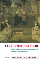 The Place Of The Dead: Death And Remembrance In Late Medieval And Early Modern Europe