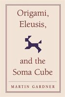 Origami, Eleusis, and the Soma Cube: Martin Gardner's Mathematical Diversions