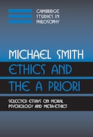 Ethics and the A Priori: Selected Essays on Moral Psychology and Meta-Ethics