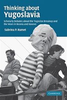 Thinking about Yugoslavia: Scholarly Debates about the Yugoslav Breakup and the Wars in Bosnia and Kosovo
