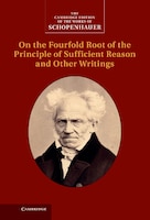 Schopenhauer: On The Fourfold Root Of The Principle Of Sufficient Reason And Other Writings