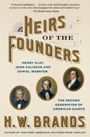 Heirs Of The Founders: Henry Clay, John Calhoun And Daniel Webster, The Second Generation Of American Giants