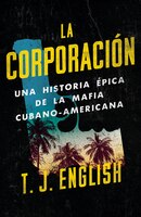 La Corporación: Una Historia Épica De La Mafia Cubano Americana