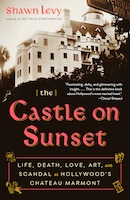 The Castle On Sunset: Life, Death, Love, Art, And Scandal At Hollywood's Chateau Marmont