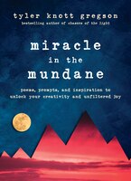 Miracle In The Mundane: Poems, Prompts, And Inspiration To Unlock Your Creativity And Unfiltered Joy
